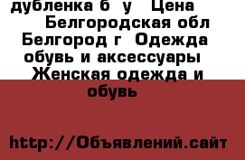 дубленка б/ у › Цена ­ 3 500 - Белгородская обл., Белгород г. Одежда, обувь и аксессуары » Женская одежда и обувь   